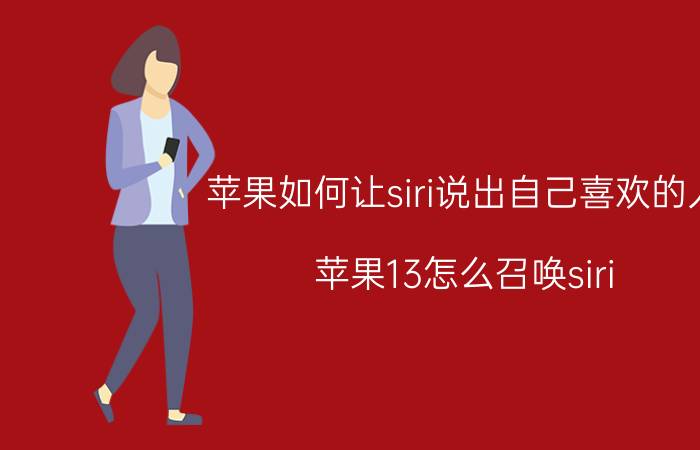 苹果如何让siri说出自己喜欢的人 苹果13怎么召唤siri？